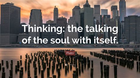 Plato Quote: “Thinking: the talking of the soul with itself.”