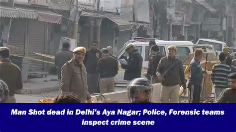 Man Shot dead in Delhi’s Aya Nagar; Police, Forensic teams inspect ...