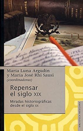 Repensar el siglo XIX: Miradas Historiográficas Desde El Siglo XX ...