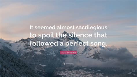 Asha Lemmie Quote: “It seemed almost sacrilegious to spoil the silence ...