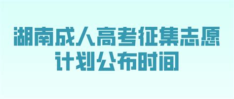 2022年湖南省长沙成人高考征集志愿计划公布时间和考生填报时间 - 湖南成考网