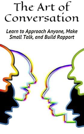 The Art of Conversation: Learn to Approach Anyone, Make Small Talk, and ...