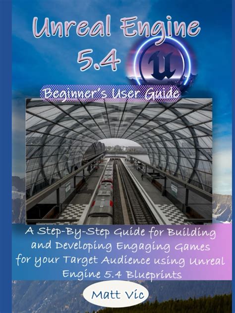 Buy Unreal Engine 5.4 Beginner's User Guide: A Step-By-Step Guide for ...