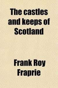The Castles and Keeps of Scotland; Being a Description of Sundry ...
