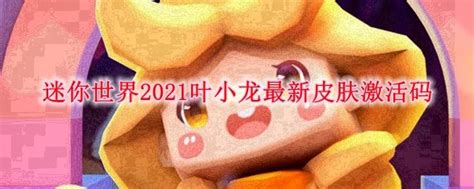 迷你世界2021叶小龙最新皮肤激活码_叶小龙永久不过期兑换码最新2021_3DM网游