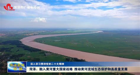 菏泽：融入黄河重大国家战略 推动黄河流域生态保护和高质量发展-中华网山东