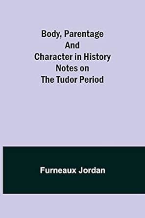 Buy Body, Parentage and Character in History: Notes on the Tudor Period ...