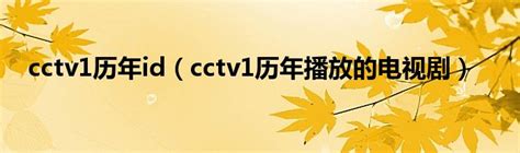 cctv1历年id（cctv1历年播放的电视剧）_华夏智能网