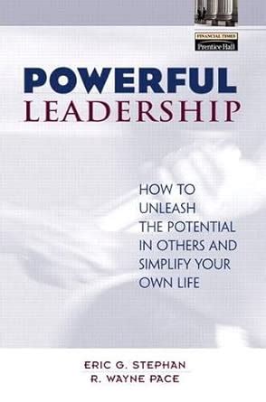 Powerful Leadership: How to Unleash the Potential in Others and ...