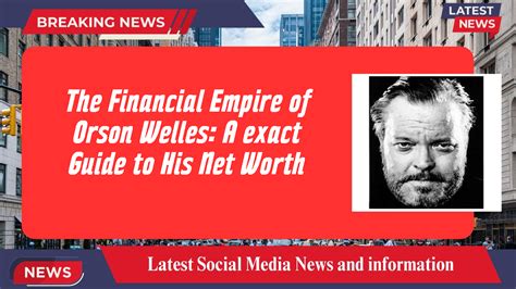 The Financial Empire of Orson Welles: A exact Guide to His Net Worth