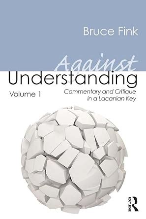 Against Understanding, Volume 1: Commentary and Critique in a Lacanian ...