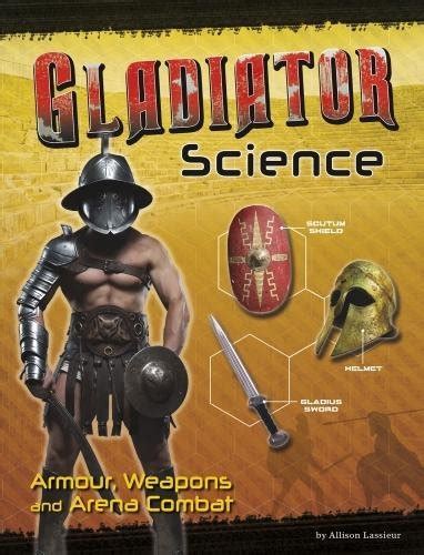 Gladiator Science: Armour, Weapons and Arena Combat (Warrior Science ...