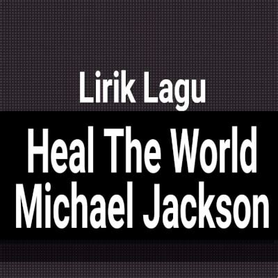 Lirik Lagu Heal The World by Michael Jackson dan Terjemahan - GejaG