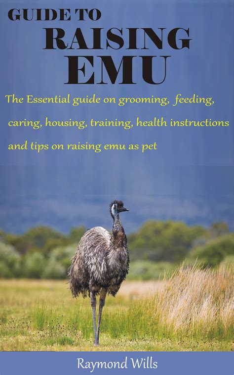 GUIDE TO RAISING EMU: The Essential guide on grooming, feeding, caring, housing, training ...