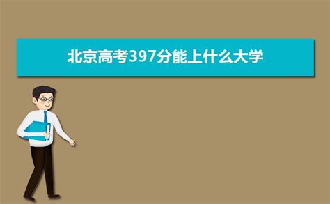 2023北京高考397分能上什么大学,高考397分左右可以上的学校有哪些