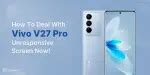 How To Deal With Vivo V27 Pro Unresponsive Screen Now! | Cashify Repair ...