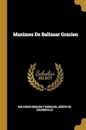 Maximes De Baltasar Gracien : Morales, Baltasar Gracin Y, De ...