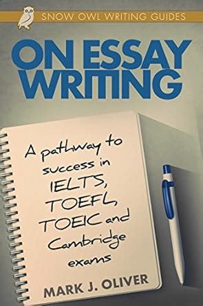 On Essay Writing: A pathway to success in IELTS, TOEFL, TOEIC, and ...