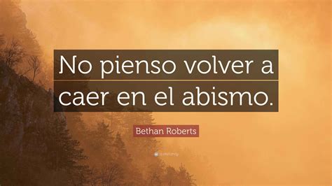 Bethan Roberts Quote: “No pienso volver a caer en el abismo.”