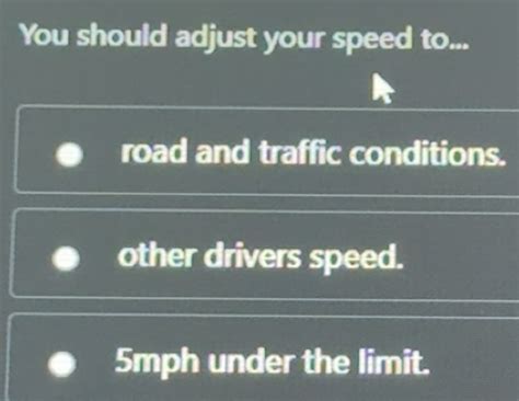 Solved: You should adjust your speed to... road and traffic conditions ...