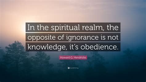 Howard G. Hendricks Quote: “In the spiritual realm, the opposite of ...