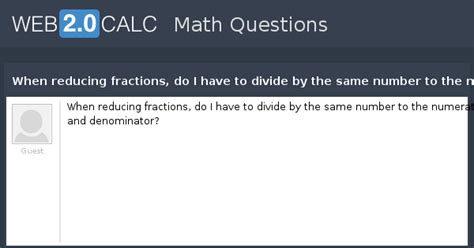 View question - When reducing fractions, do I have to divide by the ...
