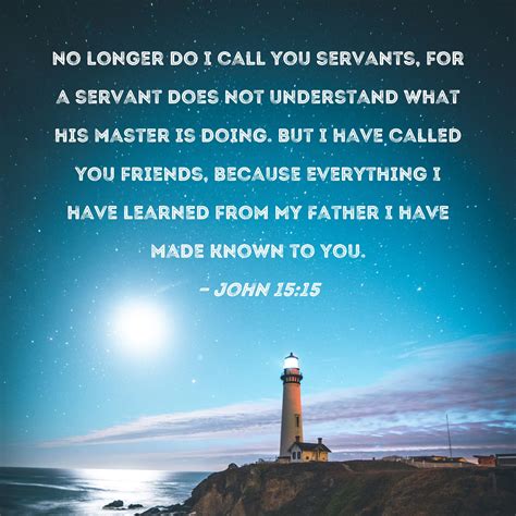 John 15:15 No longer do I call you servants, for a servant does not ...