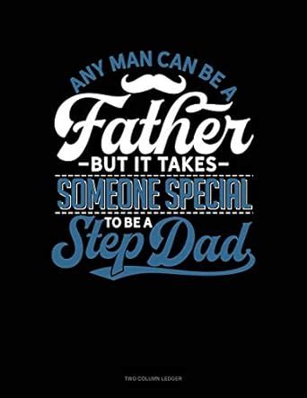 Any Man Can Be A Father But It Takes Someone Special To Be A Step Dad ...