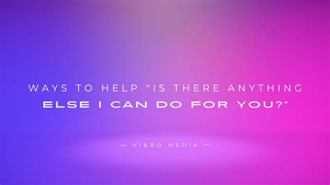 200+ Ways to Help "Is There Anything Else I Can Do For You?"
