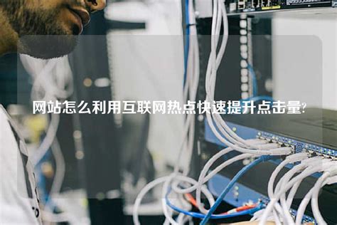 网站怎么利用互联网热点快速提升点击量? - 世外云文章资讯