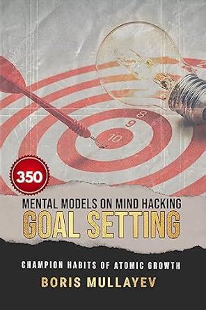 350 Mental Models on Mind Hacking Goal Setting: Champion Habits of ...
