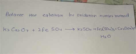 Balance the equation by oxidation number method K2 Cr2 O7 +2FeSO4 K2 SO4..