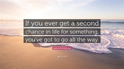 Lance Armstrong Quote: “If you ever get a second chance in life for ...