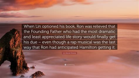 Lin-Manuel Miranda Quote: “When Lin optioned his book, Ron was relieved ...