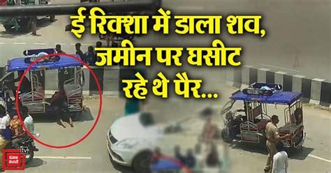 ई रिक्शा में डाला शव, जमीन पर घसीट रहे थे पैर...शामली पुलिस ने मानवता ...