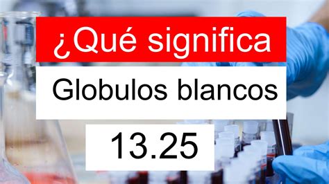 ¿Qué significa Globulos blancos 13.25? ¿La WBC 13,25 es alto, normal, o peligrosa?