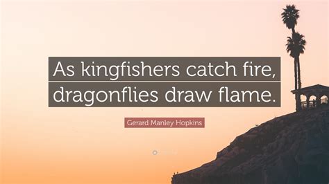 Gerard Manley Hopkins Quote: “As kingfishers catch fire, dragonflies ...