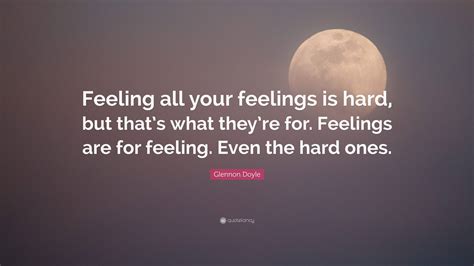 Glennon Doyle Quote: “Feeling all your feelings is hard, but that’s ...