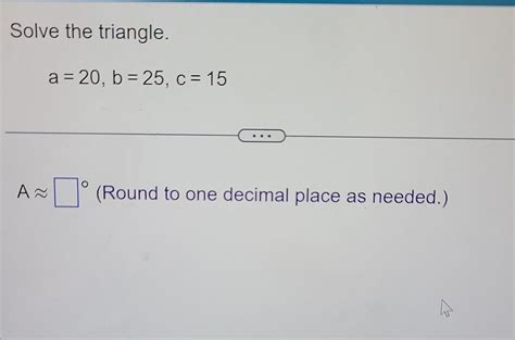 Solve the triangle. a=20,b=25,c=15 A≈ (Round to one | Chegg.com