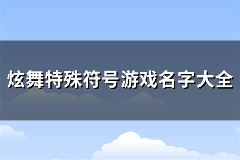 炫舞特殊符号游戏名字大全(精选86个)-淘名吧网