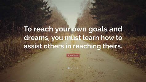 Joe Gibbs Quote: “To reach your own goals and dreams, you must learn ...