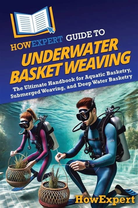 HowExpert Guide to Underwater Basket Weaving: The Ultimate Handbook for ...