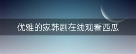 优雅的家韩剧在线观看西瓜 优雅的家韩剧