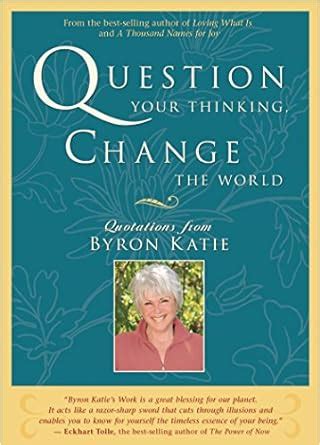 Question Your Thinking, Change the World: Quotations from Byron Katie ...