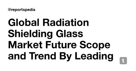 Global Radiation Shielding Glass Market Future Scope and Trend By ...
