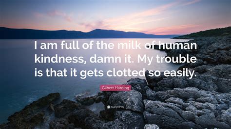 Gilbert Harding Quote: "I am full of the milk of human kindness, damn ...