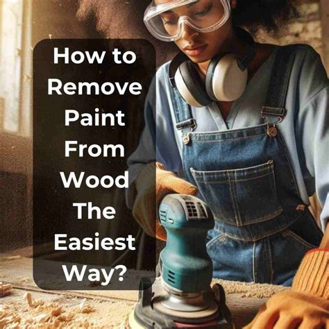 5 Easy Methods to Remove Paint from Wood - Painting Tips