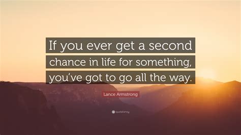 Lance Armstrong Quote: “If you ever get a second chance in life for ...