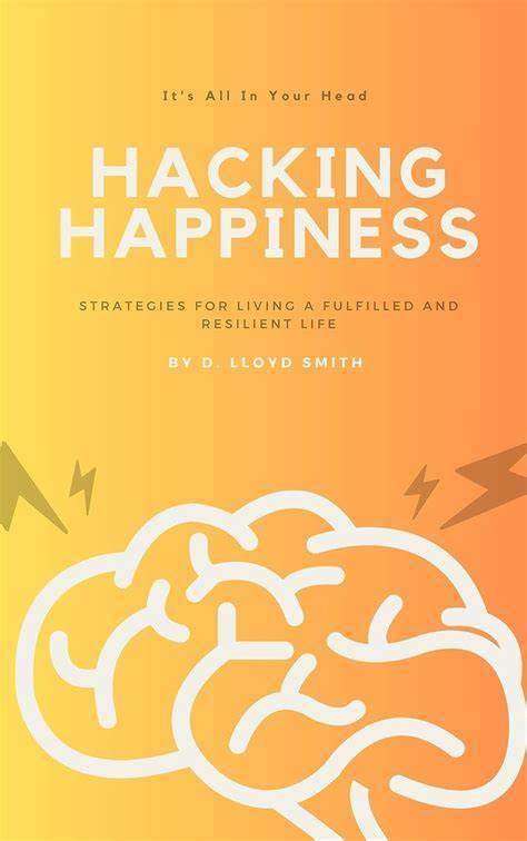 Hacking Happiness: Strategies for Living a Fulfilled and Resilient Life ...