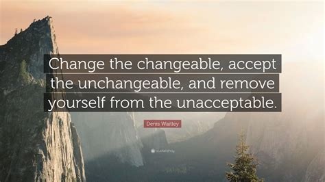 Denis Waitley Quote: “Change the changeable, accept the unchangeable ...